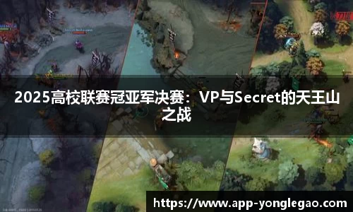 2025高校联赛冠亚军决赛：VP与Secret的天王山之战