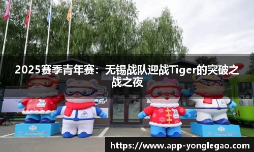 2025赛季青年赛：无锡战队迎战Tiger的突破之战之夜