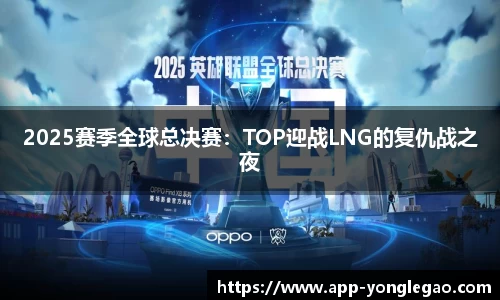 2025赛季全球总决赛：TOP迎战LNG的复仇战之夜