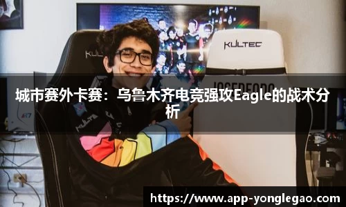 城市赛外卡赛：乌鲁木齐电竞强攻Eagle的战术分析